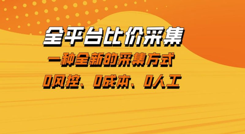 全平台比价采集，一个稳定的数据采集项目，区别于传统的玩法不风控，零成本操作【揭秘】 - 严选资源大全 - 严选资源大全