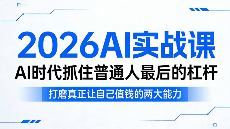2026AI实战课，AI时代抓住普通人最后的杠杆，打磨真正让自己值钱的两大能力 - 严选资源大全 - 严选资源大全