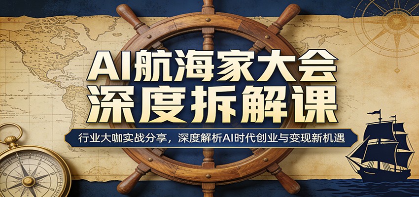 AI航海家大会深度拆解课：行业大咖实战分享，深度解析AI时代创业与变现新机遇 - 严选资源大全