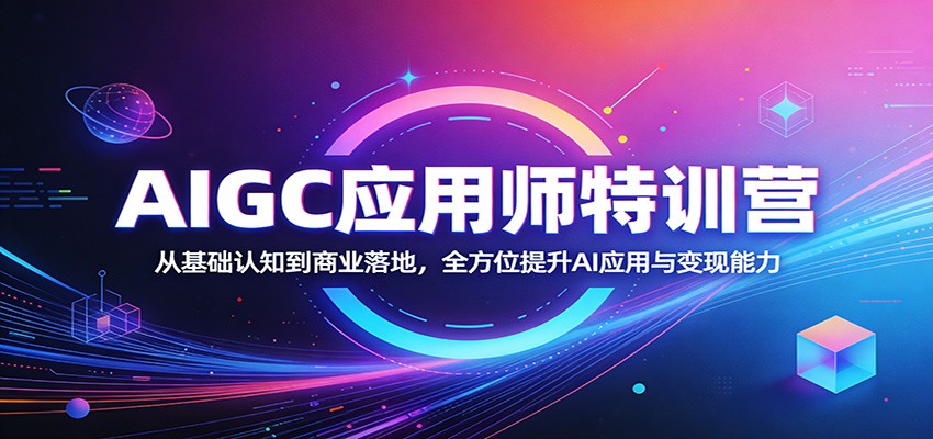 AIGC应用师特训营:从基础认知到商业落地,全方位提升AI应用与变现能力 - 严选资源大全