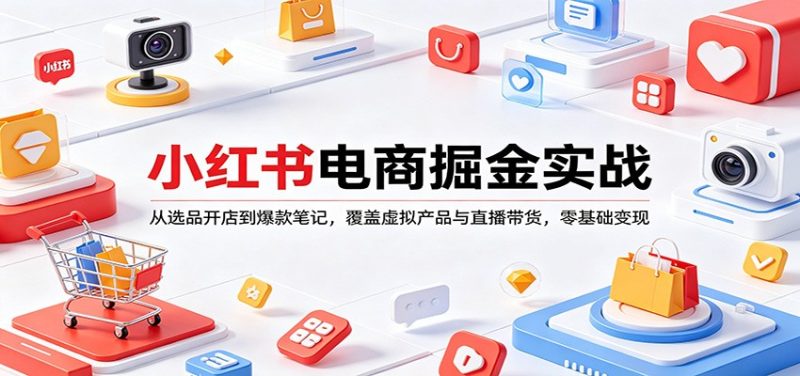 小红书电商掘金实战:从选品开店到爆款笔记,覆盖虚拟产品与直播带货,零基础变现 - 严选资源大全 - 严选资源大全