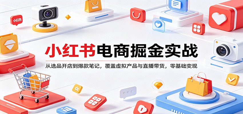 小红书电商掘金实战:从选品开店到爆款笔记,覆盖虚拟产品与直播带货,零基础变现 - 严选资源大全