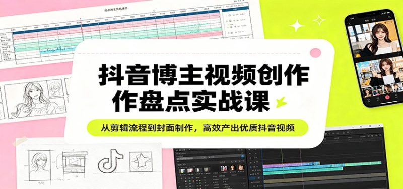 抖音博主视频创作盘点实战课：从剪辑流程到封面制作，高效产出优质抖音视频 - 严选资源大全 - 严选资源大全