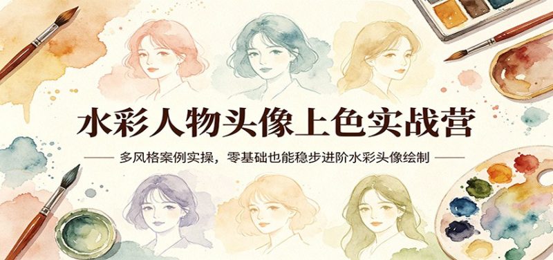 水彩人物头像上色实战营：多风格案例实操，零基础也能稳步进阶水彩头像绘制 - 严选资源大全 - 严选资源大全
