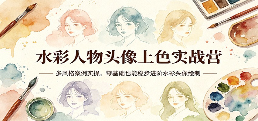 水彩人物头像上色实战营：多风格案例实操，零基础也能稳步进阶水彩头像绘制 - 严选资源大全