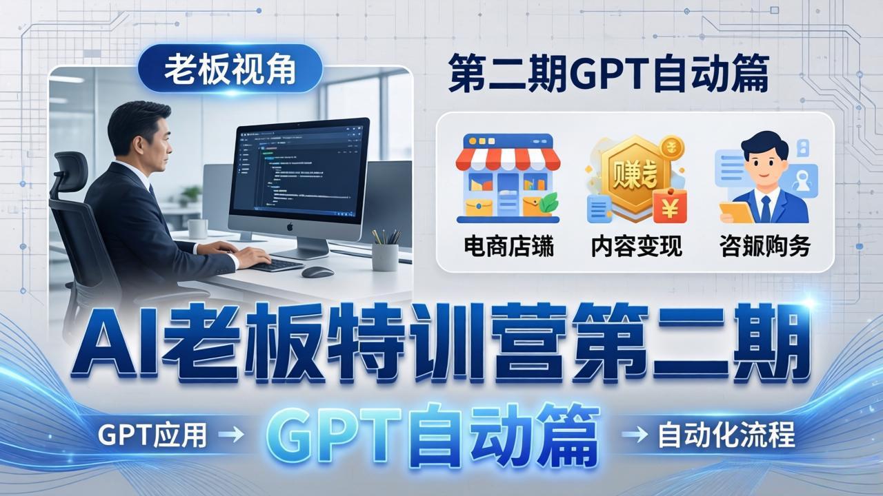 AI老板特训营第二期GPT自动篇:GPT应用+赚钱案例+自动化流程,老板AI降本增效课 - 严选资源大全