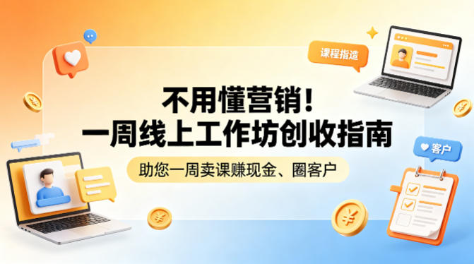 不用懂营销!一周线上工作坊创收指南,助您一周卖课賺现金、圈客户 - 严选资源大全