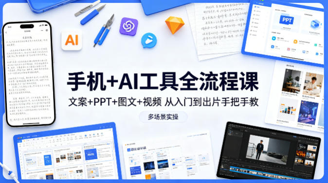 手机+AI工具全流程课,文案+PPT+图文+视频,从入门到出片手把手教,多场景实操 - 严选资源大全