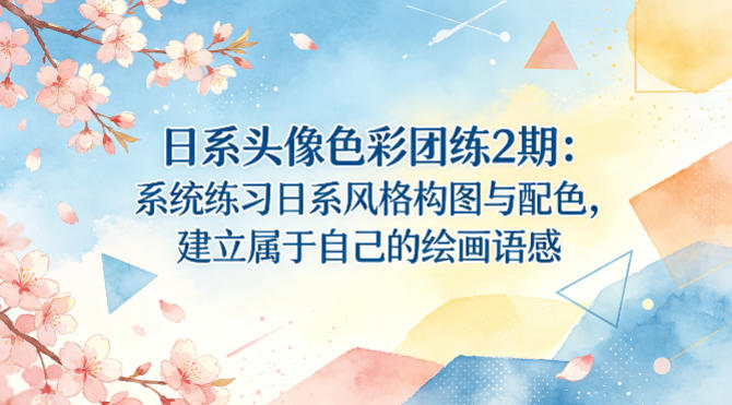 日系头像色彩团练2期：系统练习日系风格构图与配色，建立属于自己的绘画语感 - 严选资源大全
