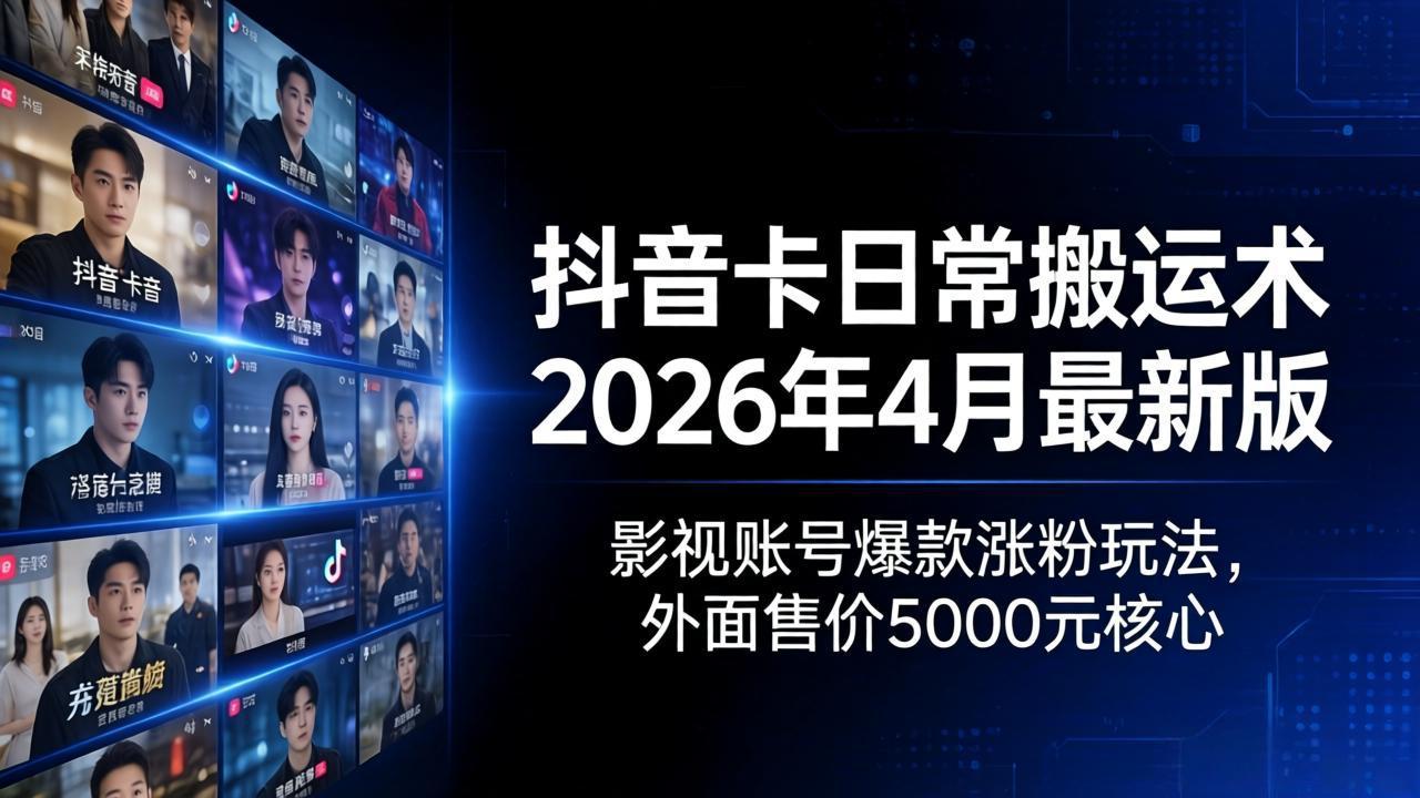 抖音卡日常搬运术2026年4月最新版：影视账号爆款涨粉玩法，外面售价5000元核心 - 严选资源大全