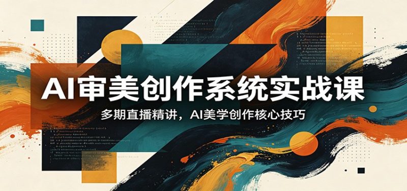 AI审美创作系统实战课，多期直播精讲，AI美学创作核心技巧 - 严选资源大全 - 严选资源大全