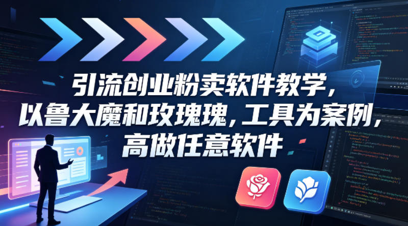 引流创业粉卖软件教学，以鲁大魔和玫瑰工具为案例，可做任意软件 - 严选资源大全