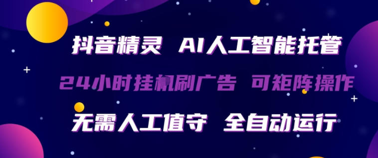 抖音精灵AI人工智能托管，24小时全自动刷广告，无需人工值守，可矩阵操作【揭秘】 - 严选资源大全