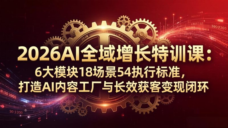 2026AI全域增长特训课：6大模块18场景54执行标准，打造AI内容工厂与长效获客变现闭环 - 严选资源大全 - 严选资源大全