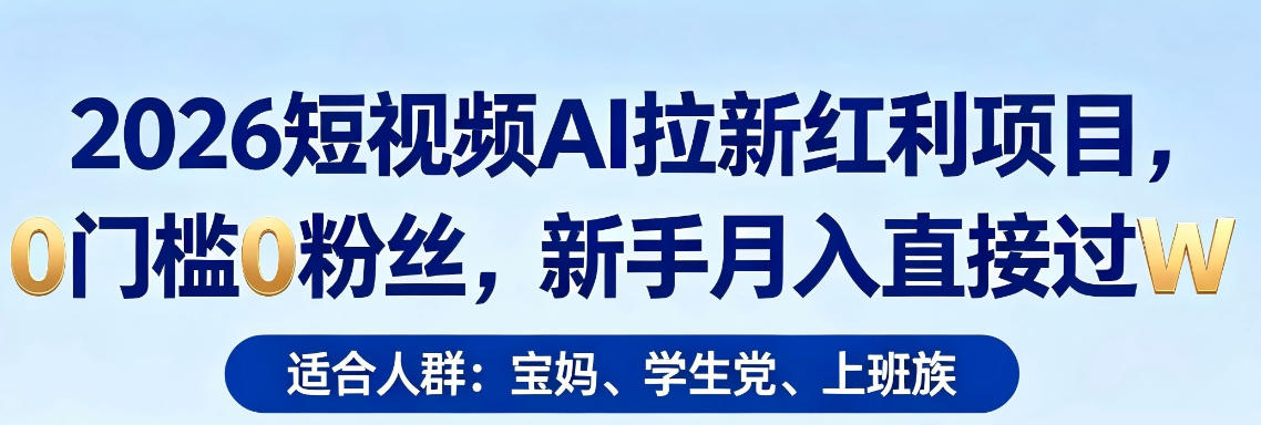 2026短视频AI拉新红利项目，0门槛0粉丝，新手月入直接过1W - 严选资源大全