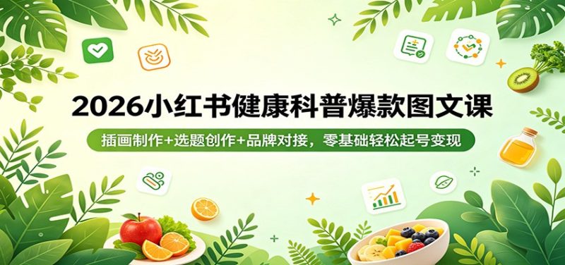 2026小红书健康科普爆款图文课：插画制作+选题创作+品牌对接，零基础轻松起号变现 - 严选资源大全 - 严选资源大全