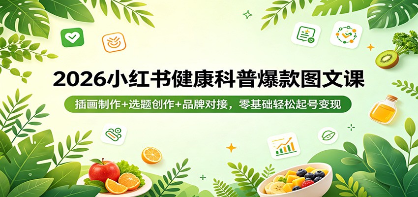 2026小红书健康科普爆款图文课：插画制作+选题创作+品牌对接，零基础轻松起号变现 - 严选资源大全