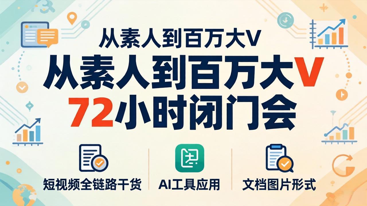 从素人到百万大V 72小时闭门会：短视频全链路干货+AI工具应用，文档图片形式轻松学变现 - 严选资源大全