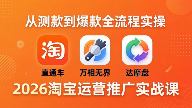 2026淘宝运营推广实战课-更新4月20：直通车 + 万相无界 + 达摩盘，从测款到爆款全流程实操 - 严选资源大全 - 严选资源大全