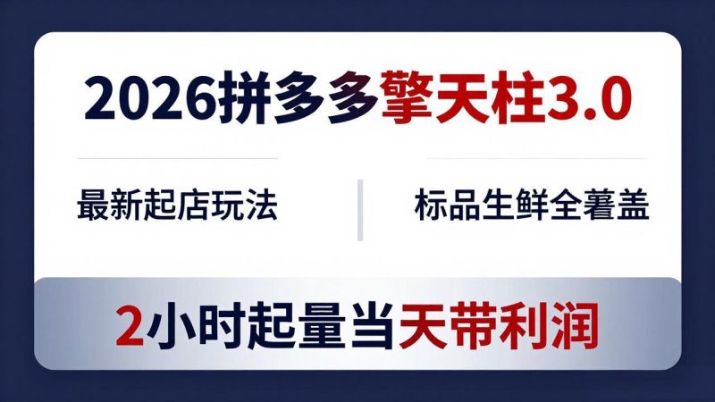 2026拼多多擎天柱 3.0-更新4月20：最新起店玩法，标品生鲜全覆盖，2小时起量当天带利润 - 严选资源大全 - 严选资源大全