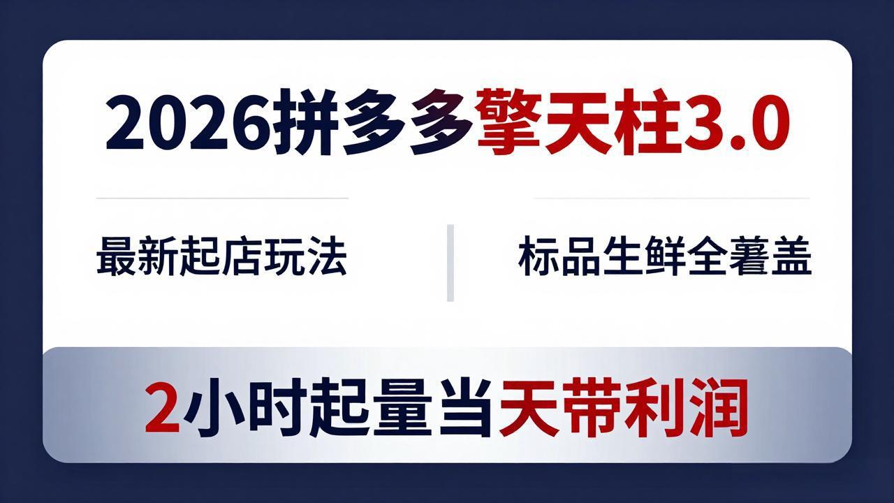 2026拼多多擎天柱 3.0-更新4月20：最新起店玩法，标品生鲜全覆盖，2小时起量当天带利润 - 严选资源大全