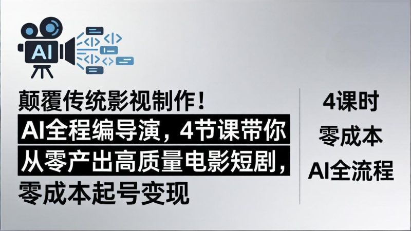 颠覆传统影视制作！AI全程编导演，4节课带你从零产出高质量电影短剧，零成本起号变现 - 严选资源大全 - 严选资源大全