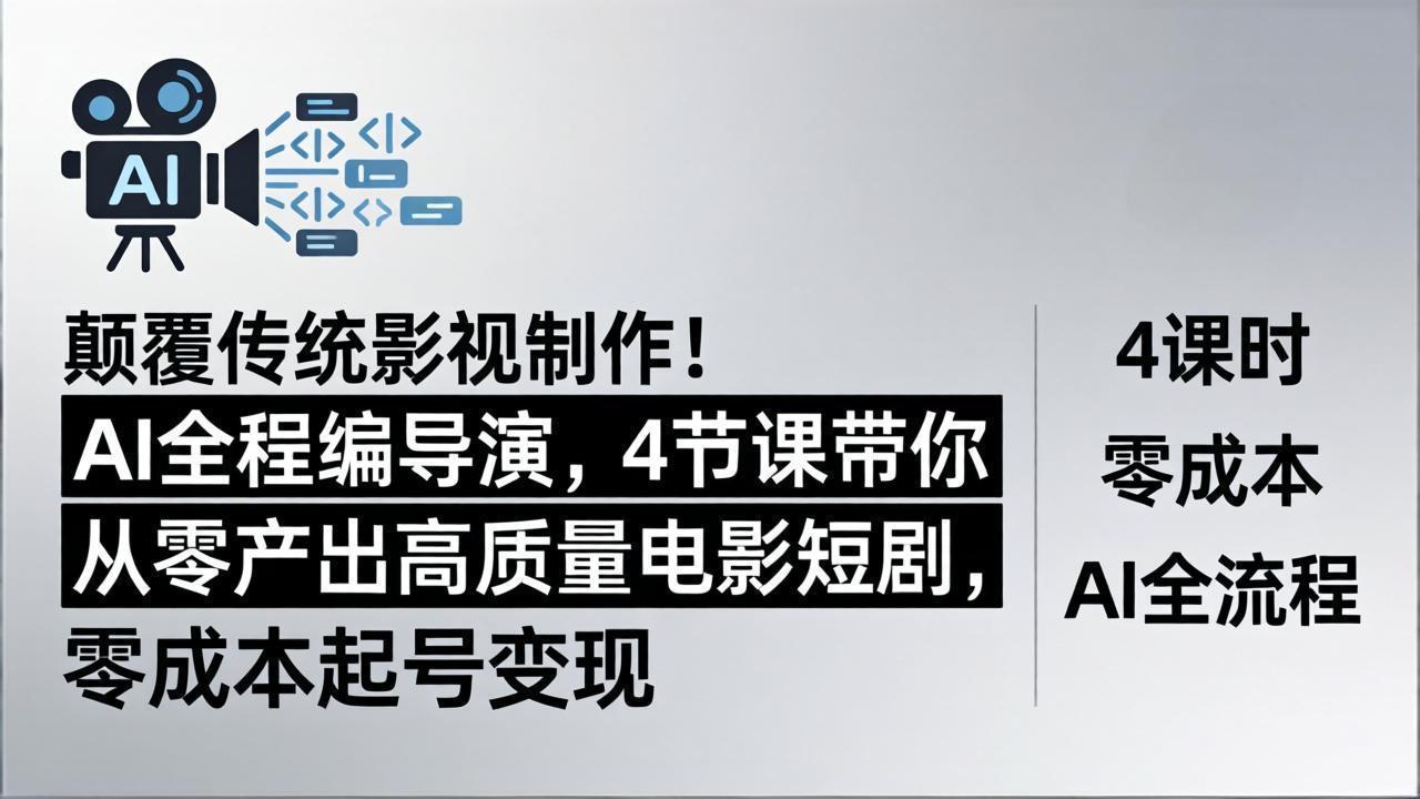 颠覆传统影视制作！AI全程编导演，4节课带你从零产出高质量电影短剧，零成本起号变现 - 严选资源大全
