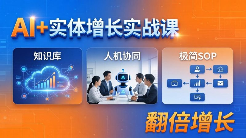 AI+实体增长实战课：知识库+人机协同+极简SOP，助力实体业务翻倍增长 - 严选资源大全 - 严选资源大全