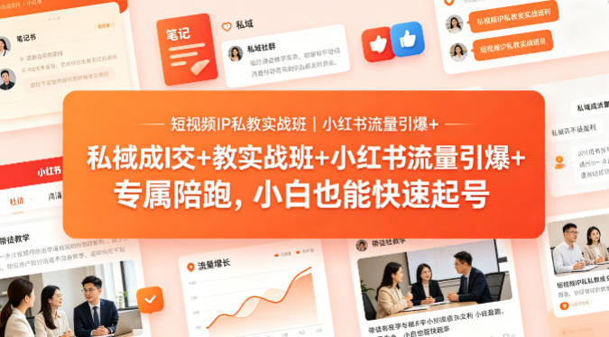 短视频IP私教实战班｜小红书流量引爆+私域成交+带徒盈利，专属陪跑，小白也能快速起号 - 严选资源大全