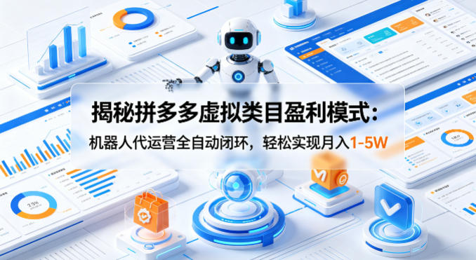 揭秘拼多多虚拟类目盈利模式：机器人代运营全自动闭环，轻松实现月入1-5W - 严选资源大全