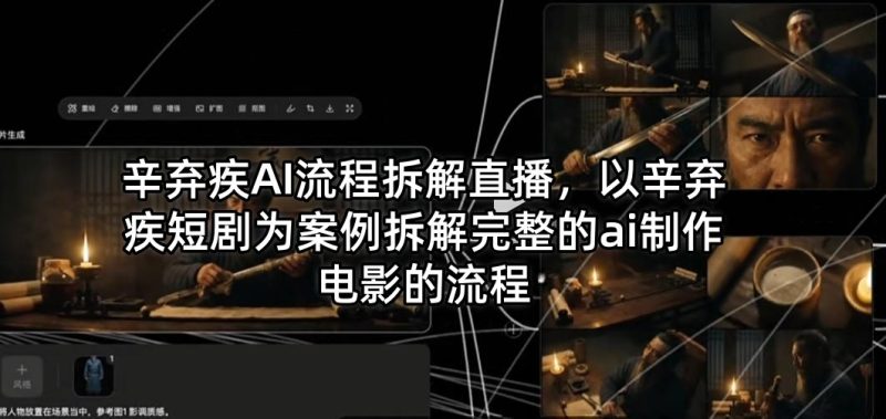 辛弃疾AI流程拆解直播，以辛弃疾短剧为案例拆解完整的ai制作电影的流程 - 严选资源大全 - 严选资源大全