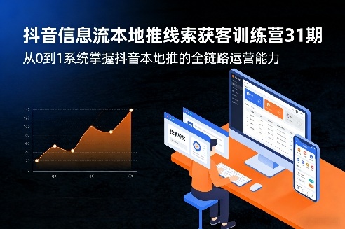抖音信息流本地推线索获客训练营31期，从0到1系统掌握抖音本地推的全链路运营能力(更新0421) - 严选资源大全