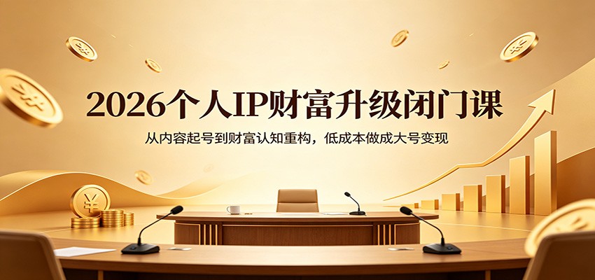 2026个人IP财富升级闭门课：从内容起号到财富认知重构，低成本做成大号变现 - 严选资源大全