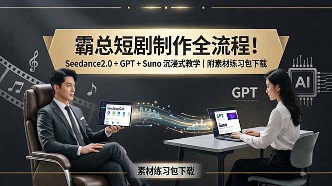 霸总短剧制作全流程！Seedance2.0 + GPT + Suno 沉浸式教学｜附素材练习包下载 - 严选资源大全