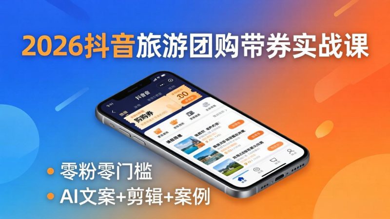 2026抖音旅游团购带券实战课：零粉零门槛，AI文案+剪辑+案例，躺着赚门票佣金 - 严选资源大全 - 严选资源大全