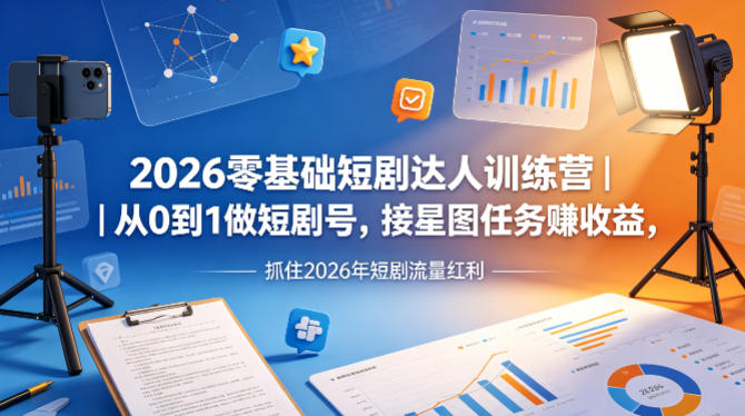2026零基础短剧达人训练营｜从0到1做短剧号，接星图任务賺收益，抓住2026年短剧流量红利 - 严选资源大全