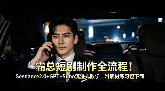 霸总短剧制作全流程！Seedance2.0+GPT+Suno沉浸式教学｜附素材练习包下载 - 严选资源大全