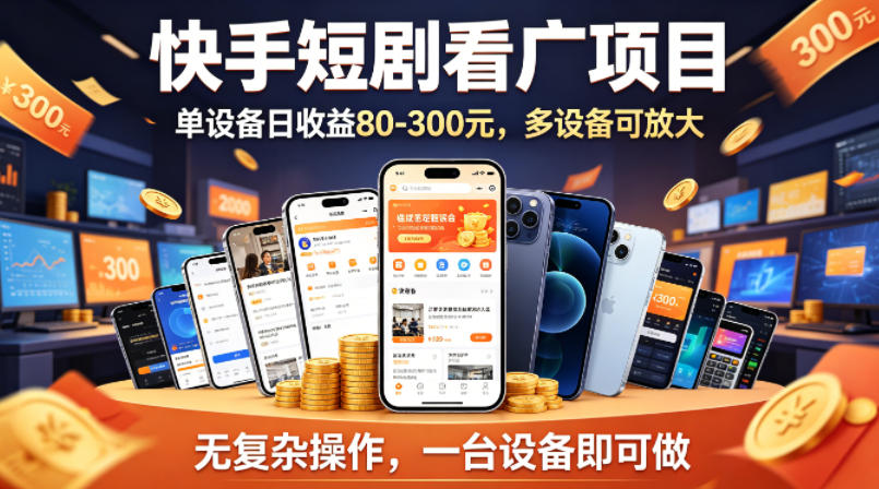 快手短剧看广告项目，没有复杂操作，一台设备每天能有80到300收益，设备多可放大 - 严选资源大全