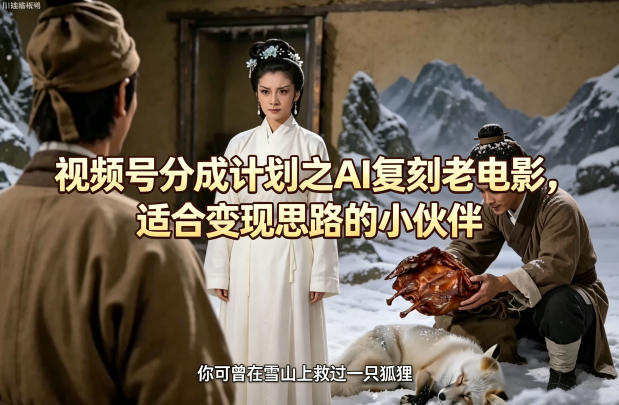 视频号分成计划之AI复刻老电影，适合变现思路的小伙伴 - 严选资源大全
