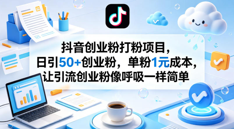 抖音创业粉打粉项目，日引50+创业粉，单粉1元成本，让引流创业粉像呼吸一样简单 - 严选资源大全