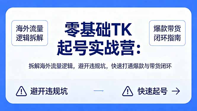 零基础 TK 起号实战营：拆解海外流量逻辑，避开违规坑，快速打通爆款与带货闭环 - 严选资源大全