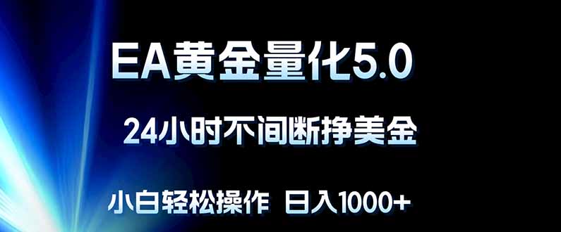EA黄金量化5.0，24小时不间断挣美金，小白轻松上手，日入1000+ - 严选资源大全
