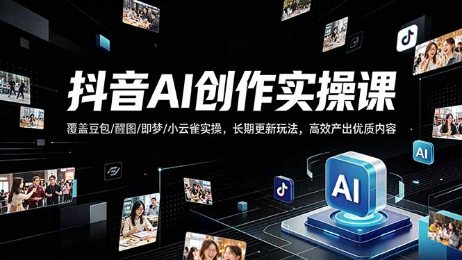 抖音AI创作变现课，覆盖豆包/醒图/即梦/小云雀实操，长期更新玩法，高效产出优质内容 - 严选资源大全