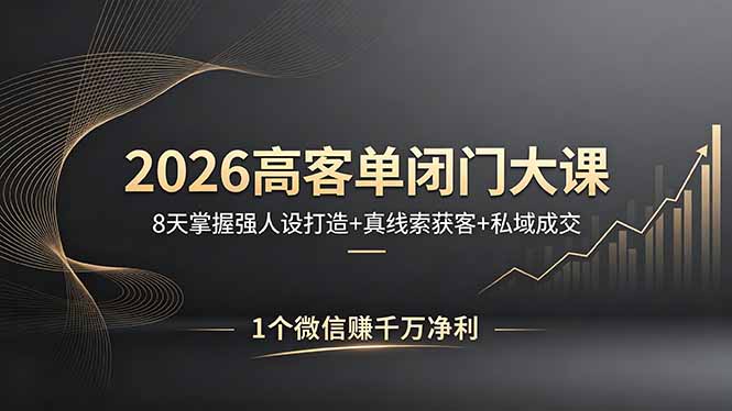 2026高客单闭门大课，8 天掌握强人设打造 + 真线索获客 + 私域成交，1 个微信赚千万净利 - 严选资源大全