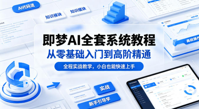 即梦AI全套系统教程，从零基础入门到高阶精通，全程实战教学，小白也能快速上手 - 严选资源大全