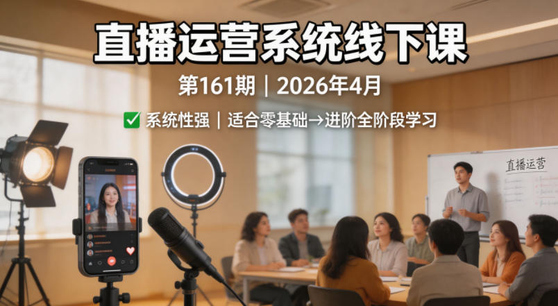 直播运营系统线下课第161期2026年4月，系统性强，适合零基础到进阶学习【录音+文档】 - 严选资源大全