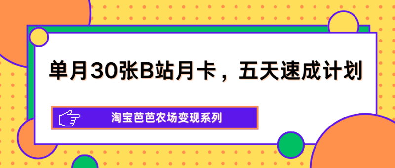 单月30张B站月卡，五天速成计划，淘宝芭芭农场变现系列 - 严选资源大全 - 严选资源大全