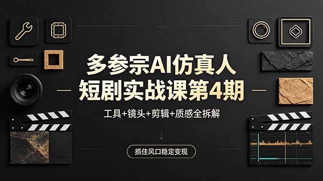 多参宗AI仿真人短剧实战课第4期，工具+镜头+剪辑+质感全拆解，抓住风口稳定变现 - 严选资源大全
