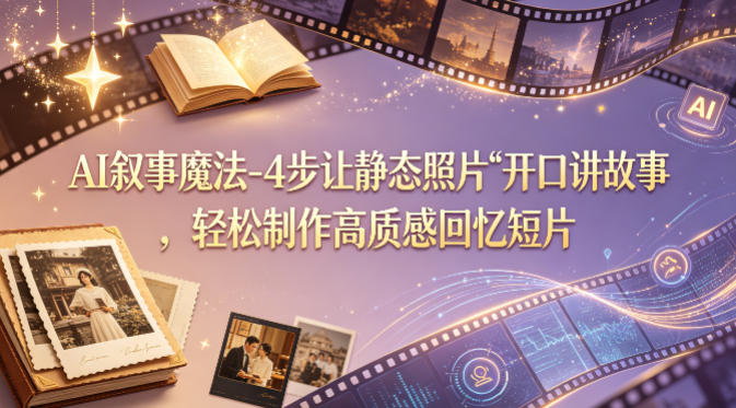 AI叙事魔法-4步让静态照片“开口讲故事”，轻松制作高质感回忆短片 - 严选资源大全