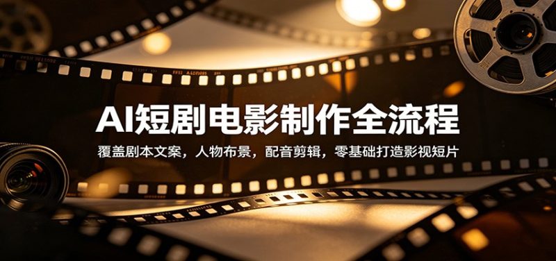 AI短剧电影制作全流程：覆盖剧本文案，人物布景，配音剪辑，零基础打造影视短片 - 严选资源大全 - 严选资源大全